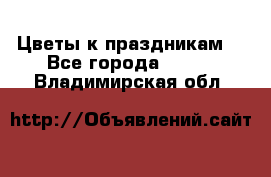 Цветы к праздникам  - Все города  »    . Владимирская обл.